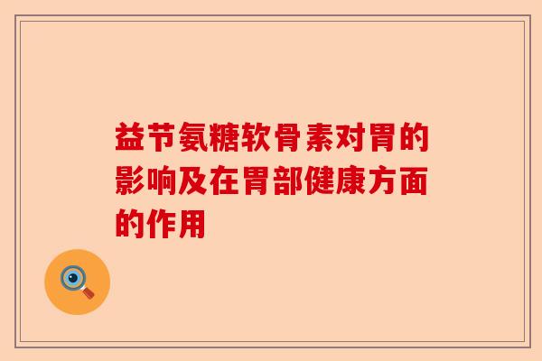 益节氨糖软骨素对胃的影响及在胃部健康方面的作用