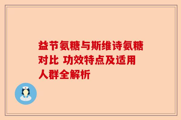 益节氨糖与斯维诗氨糖对比 功效特点及适用人群全解析