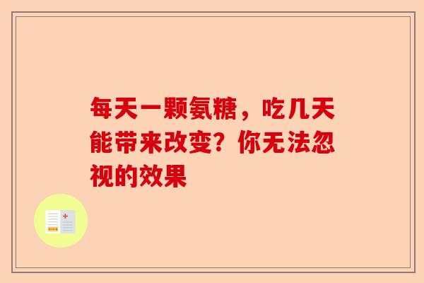 每天一颗氨糖，吃几天能带来改变？你无法忽视的效果