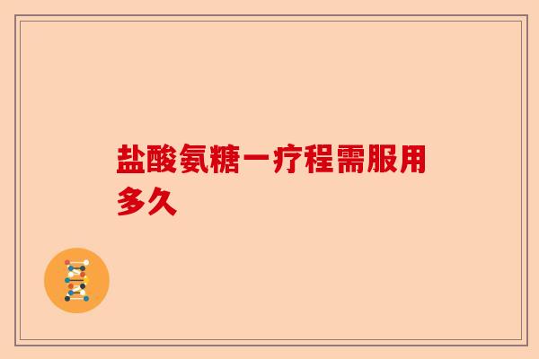 盐酸氨糖一疗程需服用多久