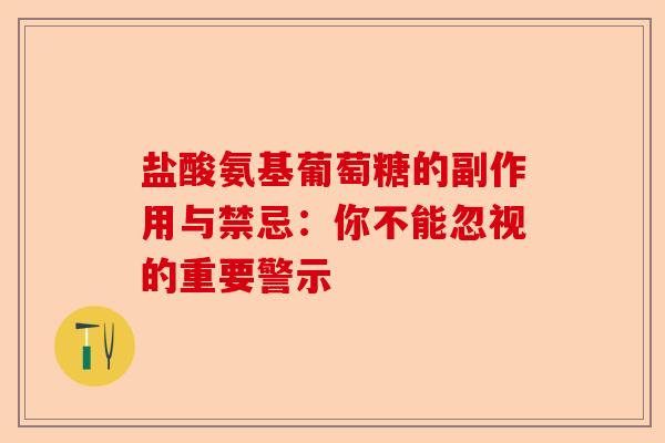 盐酸氨基葡萄糖的副作用与禁忌：你不能忽视的重要警示