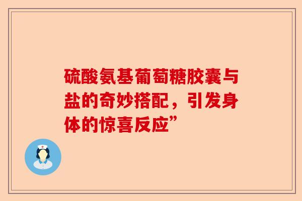 硫酸氨基葡萄糖胶囊与盐的奇妙搭配，引发身体的惊喜反应”