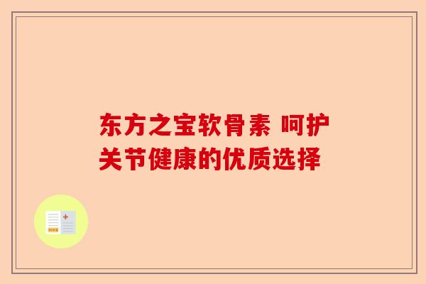 东方之宝软骨素 呵护关节健康的优质选择