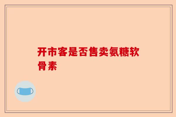 开市客是否售卖氨糖软骨素