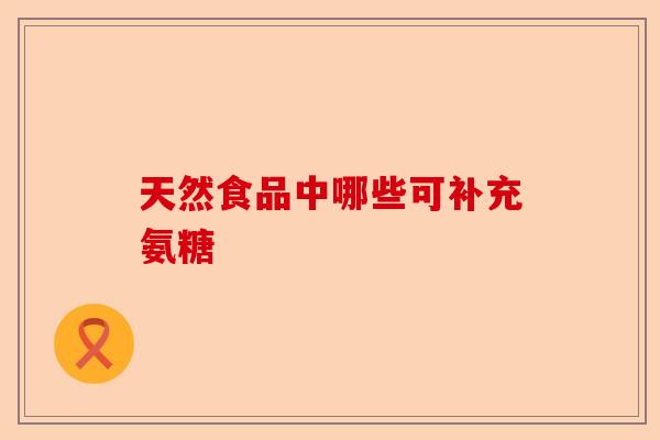天然食品中哪些可补充氨糖