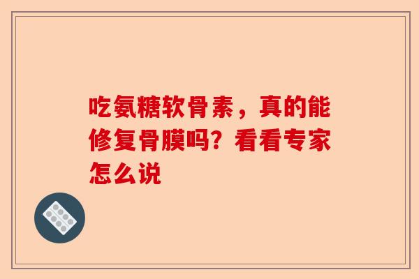 吃氨糖软骨素，真的能修复骨膜吗？看看专家怎么说