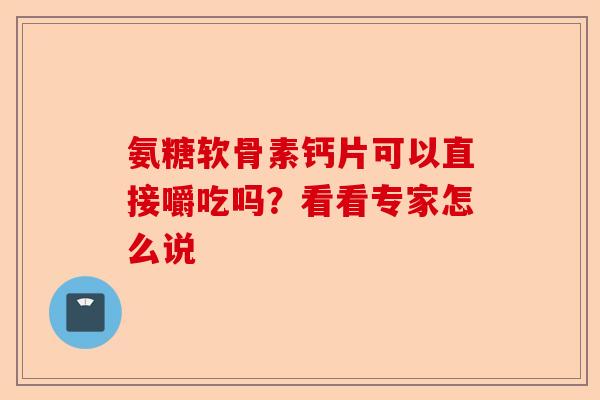 氨糖软骨素钙片可以直接嚼吃吗？看看专家怎么说