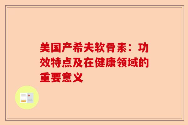 美国产希夫软骨素：功效特点及在健康领域的重要意义