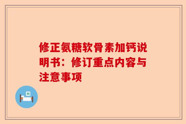 修正氨糖软骨素加钙说明书：修订重点内容与注意事项