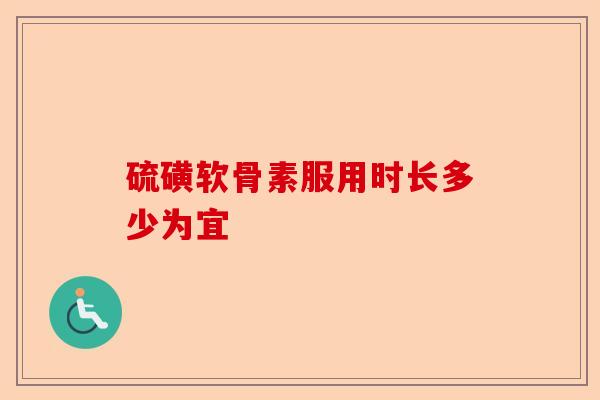 硫磺软骨素服用时长多少为宜