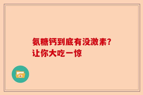 氨糖钙到底有没激素?让你大吃一惊 氨糖钙到底有没激素?让你大吃一惊