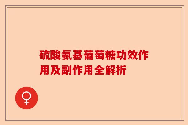 硫酸氨基葡萄糖功效作用及副作用全解析