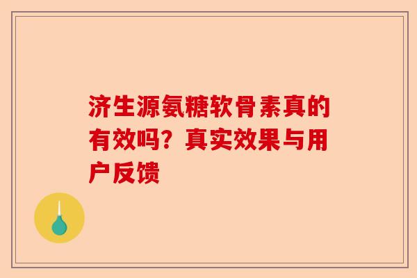 济生源氨糖软骨素真的有效吗？真实效果与用户反馈