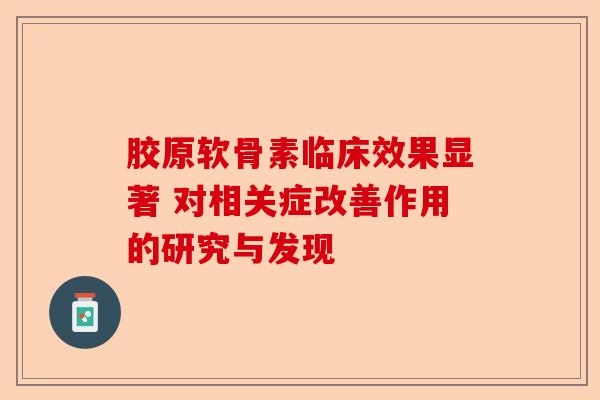 胶原软骨素临床效果显著 对相关症改善作用的研究与发现