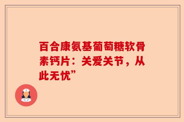 百合康氨基葡萄糖软骨素钙片：关爱关节，从此无忧”