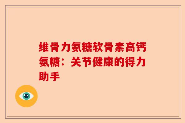 维骨力氨糖软骨素高钙氨糖：关节健康的得力助手