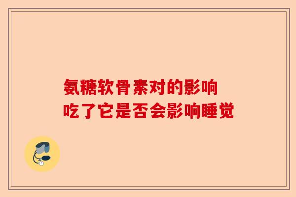 氨糖软骨素对的影响 吃了它是否会影响睡觉