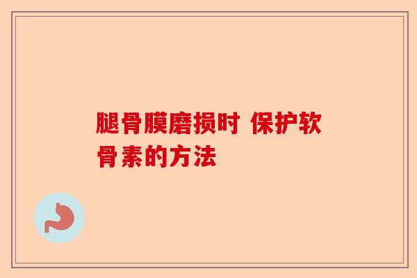 腿骨膜磨损时 保护软骨素的方法