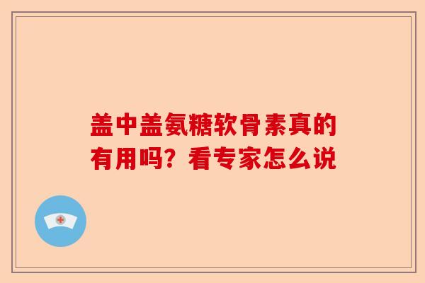 盖中盖氨糖软骨素真的有用吗？看专家怎么说