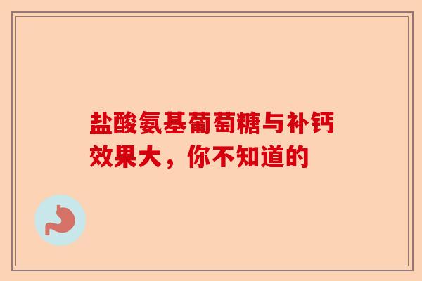 盐酸氨基葡萄糖与补钙效果大，你不知道的