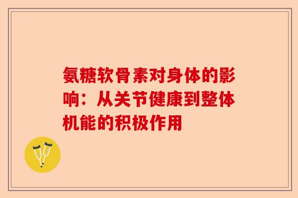 氨糖软骨素对身体的影响：从关节健康到整体机能的积极作用
