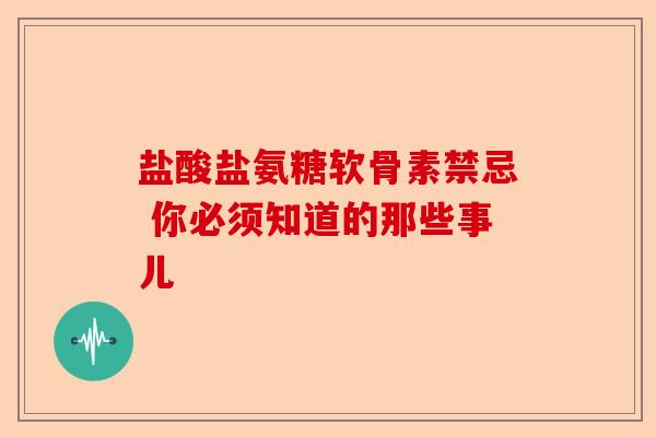 盐酸盐氨糖软骨素禁忌 你必须知道的那些事儿