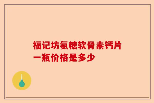 福记坊氨糖软骨素钙片一瓶价格是多少