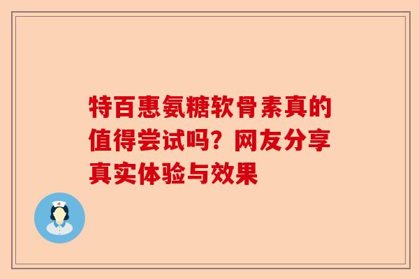 特百惠氨糖软骨素真的值得尝试吗？网友分享真实体验与效果