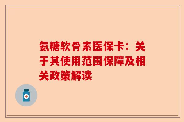 氨糖软骨素医保卡：关于其使用范围保障及相关政策解读