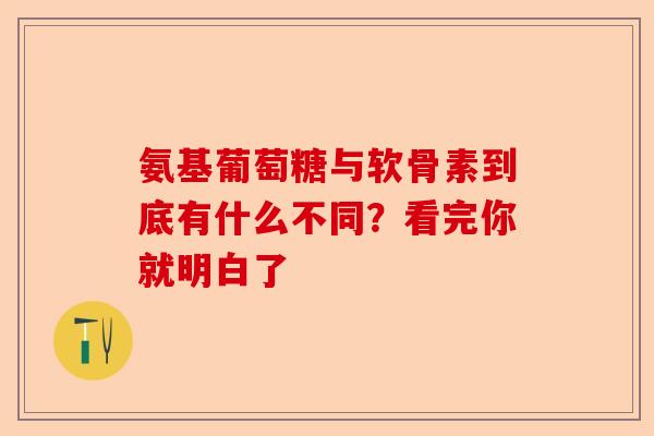 氨基葡萄糖与软骨素到底有什么不同？看完你就明白了