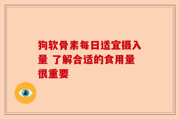 狗软骨素每日适宜摄入量 了解合适的食用量很重要