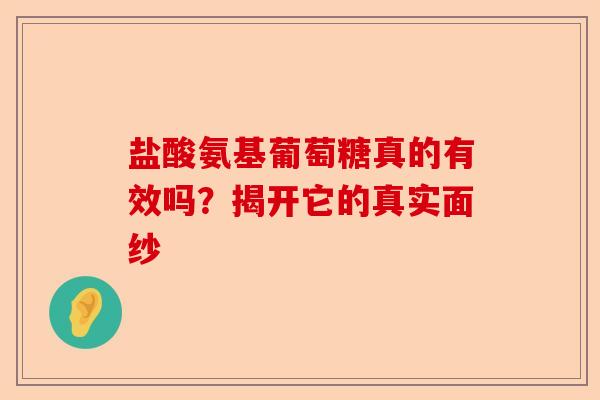 盐酸氨基葡萄糖真的有效吗？揭开它的真实面纱