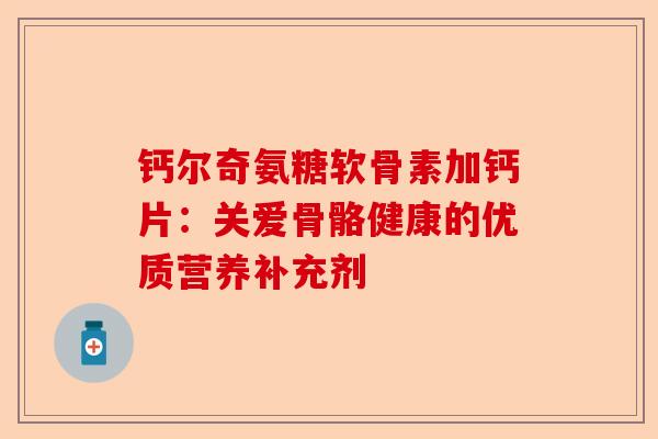 钙尔奇氨糖软骨素加钙片：关爱骨骼健康的优质营养补充剂
