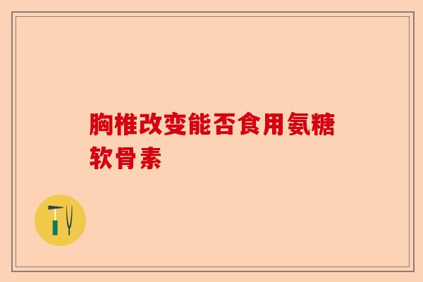 胸椎改变能否食用氨糖软骨素