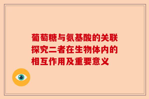 葡萄糖与氨基酸的关联探究二者在生物体内的相互作用及重要意义