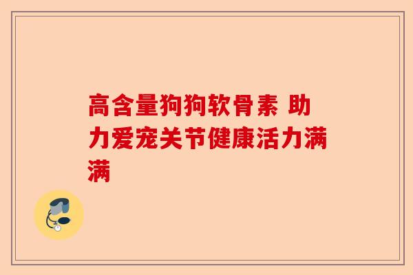 高含量狗狗软骨素 助力爱宠关节健康活力满满