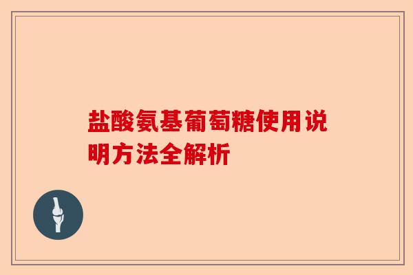 盐酸氨基葡萄糖使用说明方法全解析