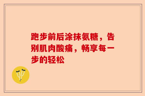 跑步前后涂抹氨糖，告别肌肉酸痛，畅享每一步的轻松