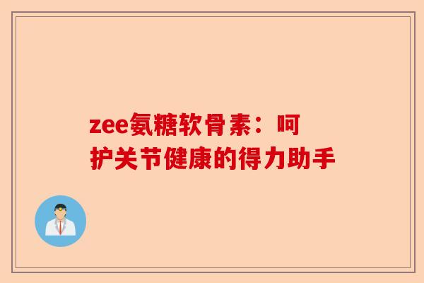 zee氨糖软骨素：呵护关节健康的得力助手