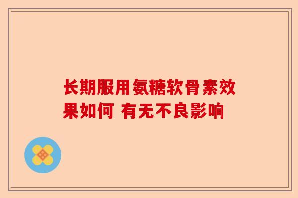 长期服用氨糖软骨素效果如何 有无不良影响