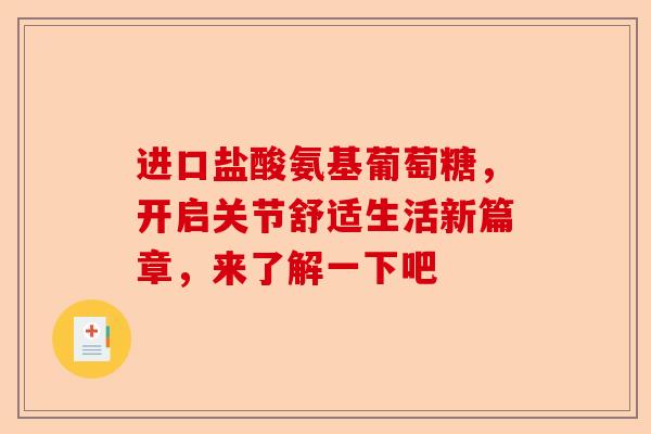 进口盐酸氨基葡萄糖，开启关节舒适生活新篇章，来了解一下吧