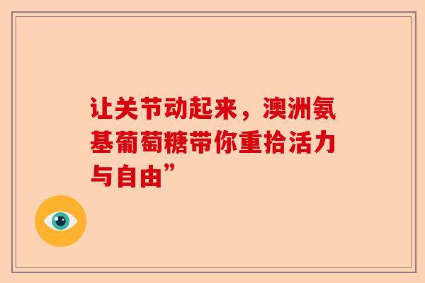 让关节动起来，澳洲氨基葡萄糖带你重拾活力与自由”