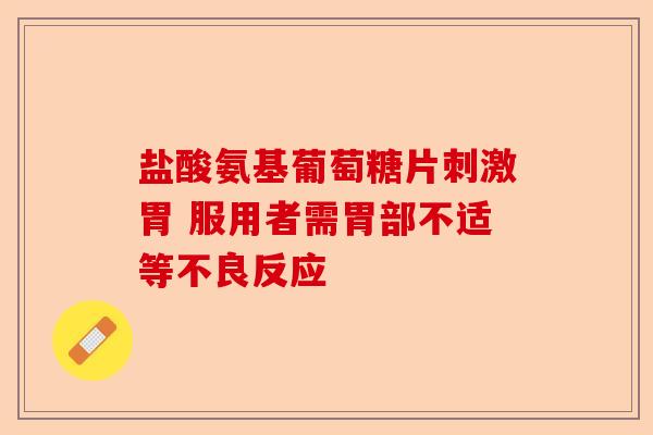 盐酸氨基葡萄糖片刺激胃 服用者需胃部不适等不良反应