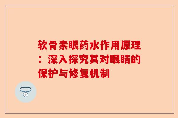 软骨素眼药水作用原理：深入探究其对眼睛的保护与修复机制