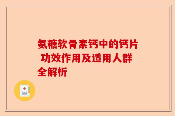 氨糖软骨素钙中的钙片 功效作用及适用人群全解析