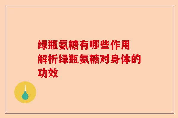 绿瓶氨糖有哪些作用 解析绿瓶氨糖对身体的功效