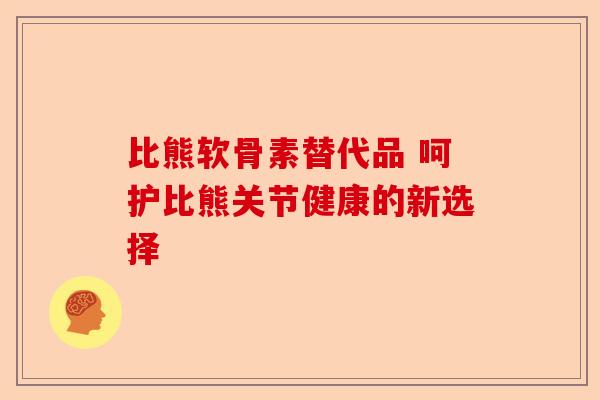 比熊软骨素替代品 呵护比熊关节健康的新选择