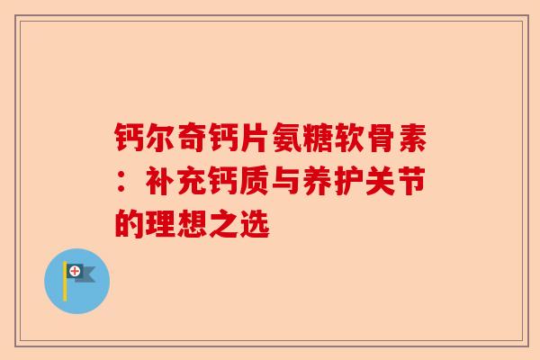 钙尔奇钙片氨糖软骨素：补充钙质与养护关节的理想之选