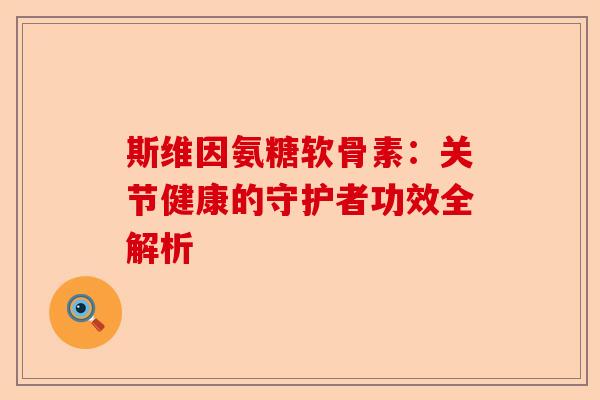 斯维因氨糖软骨素：关节健康的守护者功效全解析