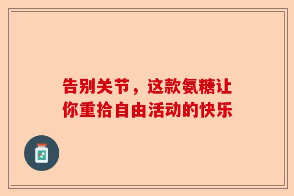告别关节，这款氨糖让你重拾自由活动的快乐